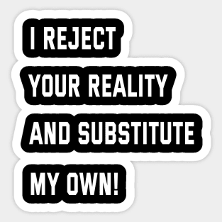 I reject your reality and substitute my own! Sticker